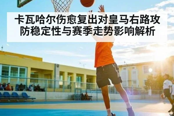 卡瓦哈尔伤愈复出对皇马右路攻防稳定性与赛季走势影响解析 - kaiyun