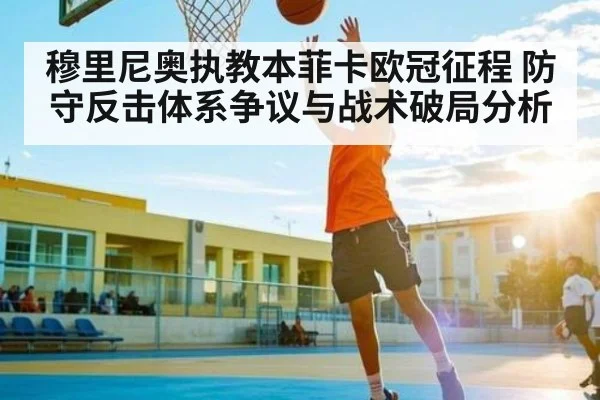 穆里尼奥执教本菲卡欧冠征程 防守反击体系争议与战术破局分析 - kaiyun
