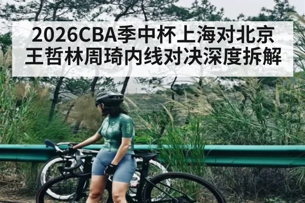 2026CBA季中杯上海对北京王哲林周琦内线对决深度拆解 - kaiyun