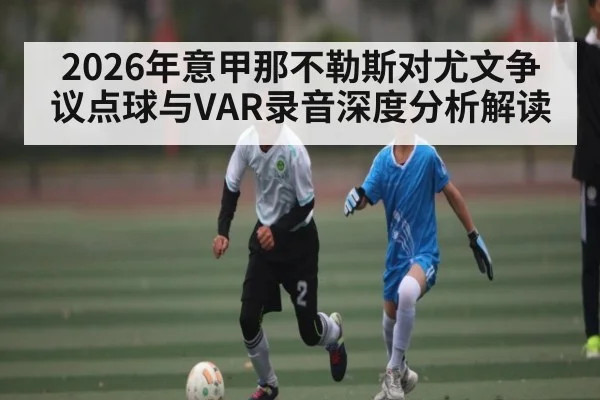 2026年意甲那不勒斯对尤文争议点球与VAR录音深度分析解读