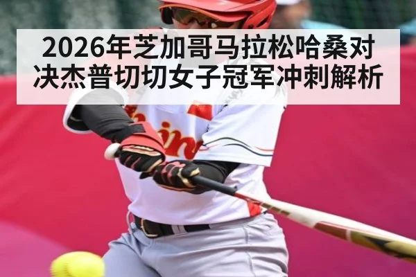 2026年芝加哥马拉松哈桑对决杰普切切女子冠军冲刺解析