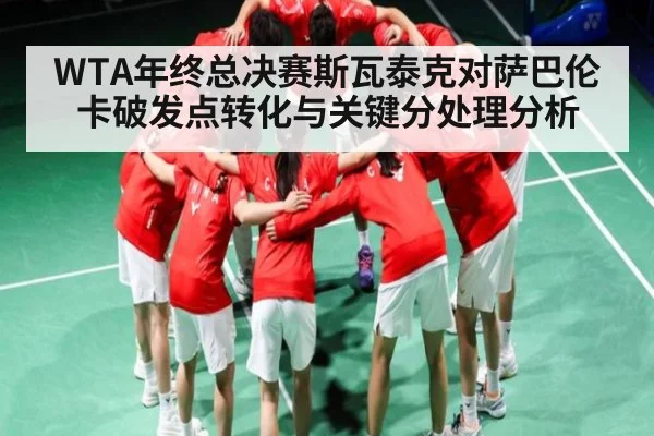 WTA年终总决赛斯瓦泰克对萨巴伦卡破发点转化与关键分处理分析 - kaiyun